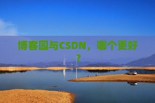 博客园与CSDN，哪个更好？